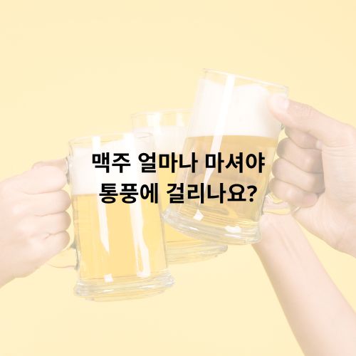 맥주 얼마나 마셔야 통풍에 걸리나요