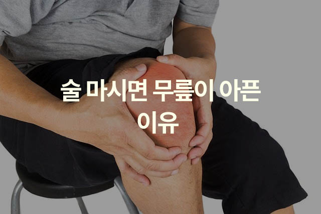 술 마시면 무릎이 아픈 이유