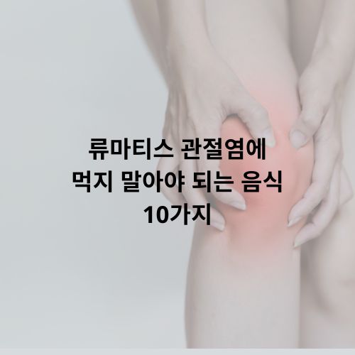류마티스 관절염에 먹지 말아야 되는 음식 10가지